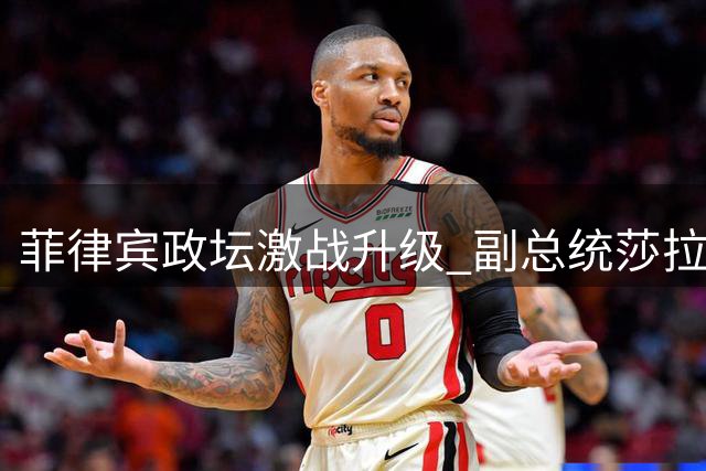 菲律宾政坛激战升级 副总统莎拉深陷司法政治漩涡